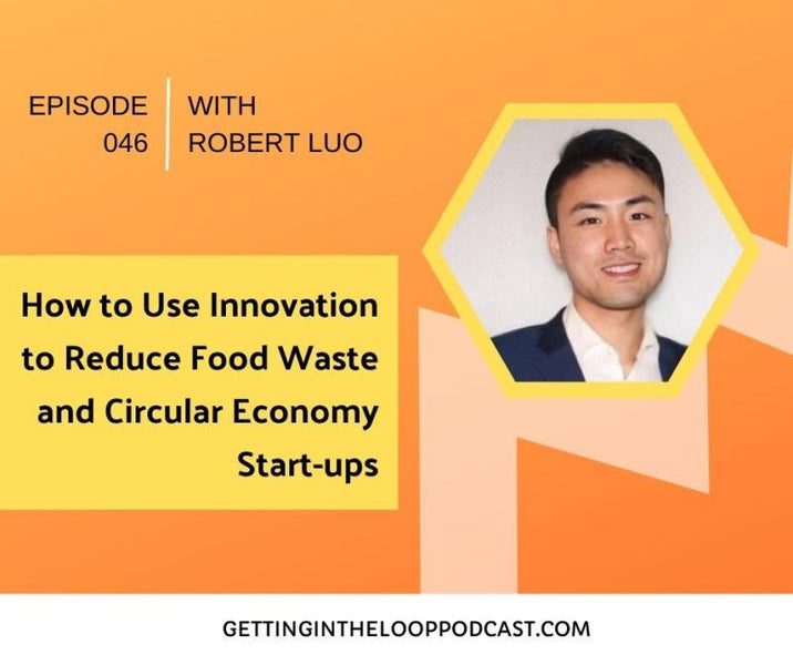 In this Getting in the Loop Podcast: How to Use Innovation to Reduce Food Waste and Circular Economy Start-ups with Robert Luo